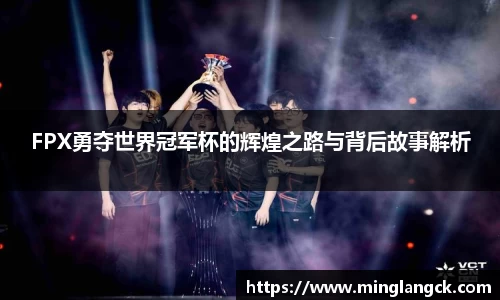 FPX勇夺世界冠军杯的辉煌之路与背后故事解析